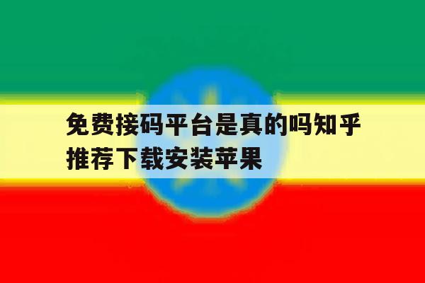 免费接码平台是真的吗知乎推荐下载安装苹果 免费接码平台是真的吗知乎推荐下载安装苹果