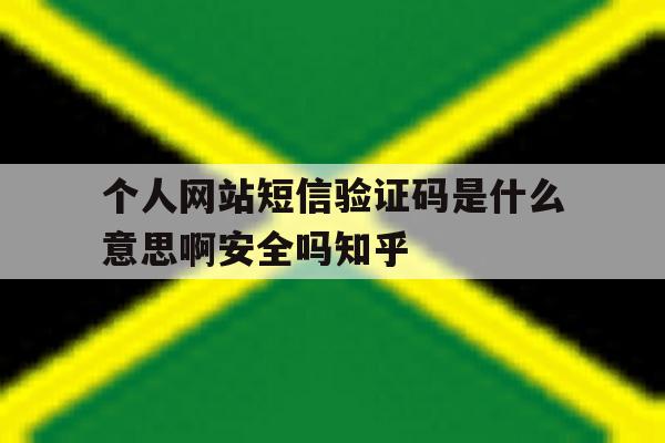 包含个人网站短信验证码是什么意思啊安全吗知乎的词条 包含个人网站短信验证码是什么意思啊安全吗知乎的词条