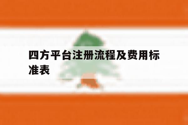 四方平台注册流程及费用标准表 四方平台注册流程及费用标准表