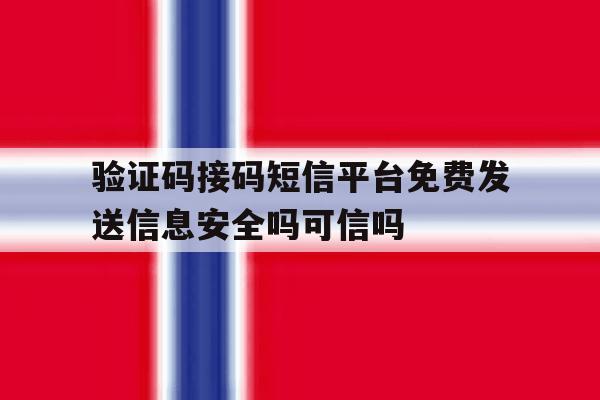 验证码接码短信平台免费发送信息安全吗可信吗 验证码接码短信平台免费发送信息安全吗可信吗