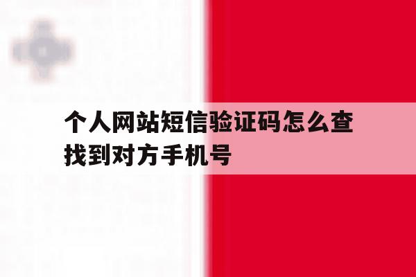 个人网站短信验证码怎么查找到对方手机号 个人网站短信验证码怎么查找到对方手机号