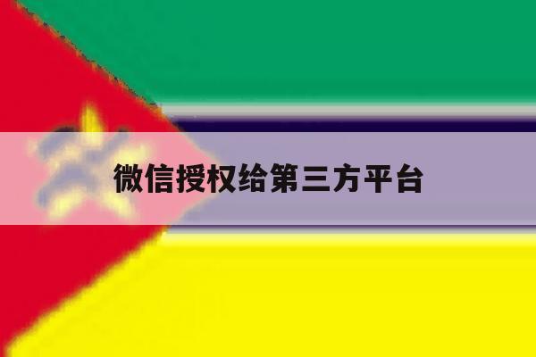 微信授权给第三方平台 微信授权给第三方平台