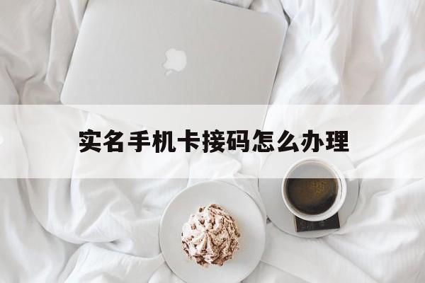 实名手机卡接码怎么办理 实名手机卡接码怎么办理