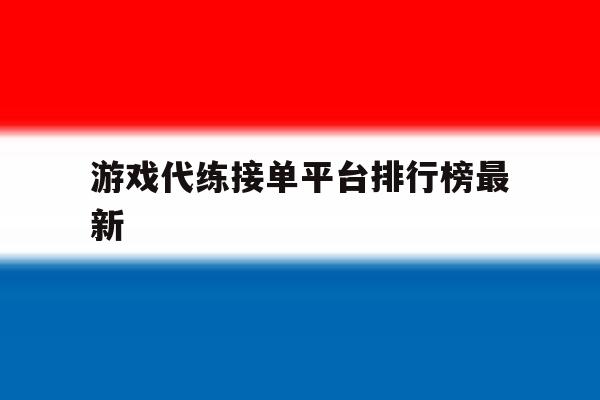 游戏代练接单平台排行榜最新 游戏代练接单平台排行榜最新