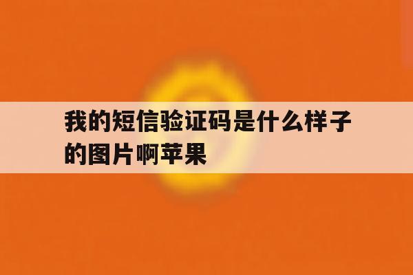 我的短信验证码是什么样子的图片啊苹果 我的短信验证码是什么样子的图片啊苹果