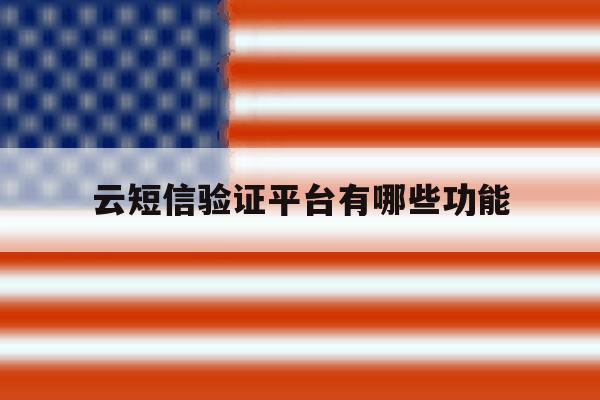 云短信验证平台有哪些功能 云短信验证平台有哪些功能