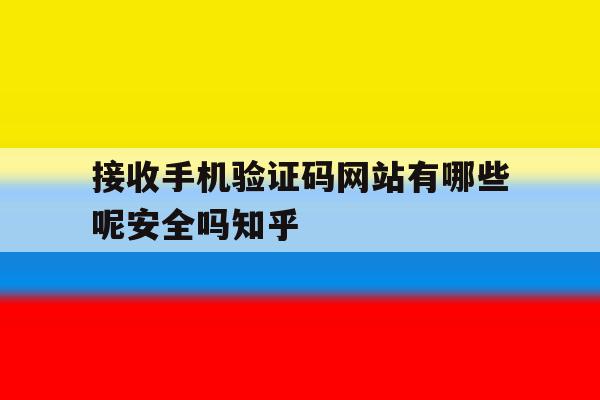 包含接收手机验证码网站有哪些呢安全吗知乎的词条 包含接收手机验证码网站有哪些呢安全吗知乎的词条