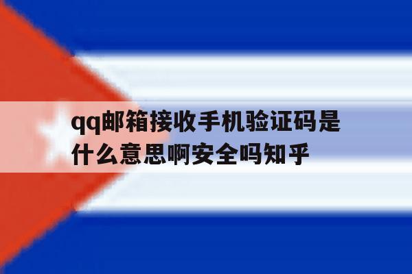 qq邮箱接收手机验证码是什么意思啊安全吗知乎的简单介绍 qq邮箱接收手机验证码是什么意思啊安全吗知乎的简单介绍