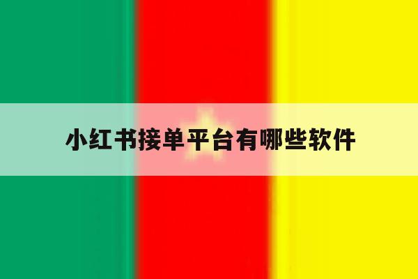 小红书接单平台有哪些软件 小红书接单平台有哪些软件
