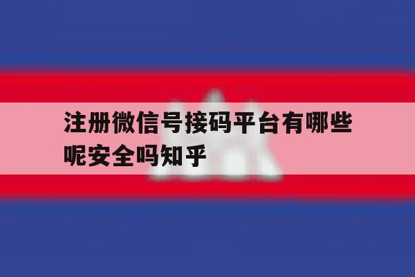 注册微信号接码平台有哪些呢安全吗知乎的简单介绍 注册微信号接码平台有哪些呢安全吗知乎的简单介绍