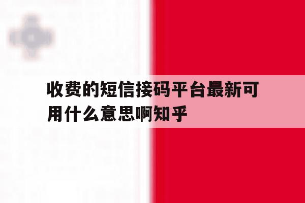 收费的短信接码平台最新可用什么意思啊知乎的简单介绍 收费的短信接码平台最新可用什么意思啊知乎的简单介绍