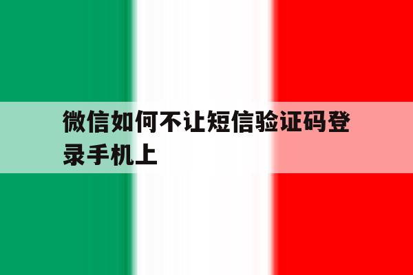 微信如何不让短信验证码登录手机上的简单介绍 微信如何不让短信验证码登录手机上的简单介绍