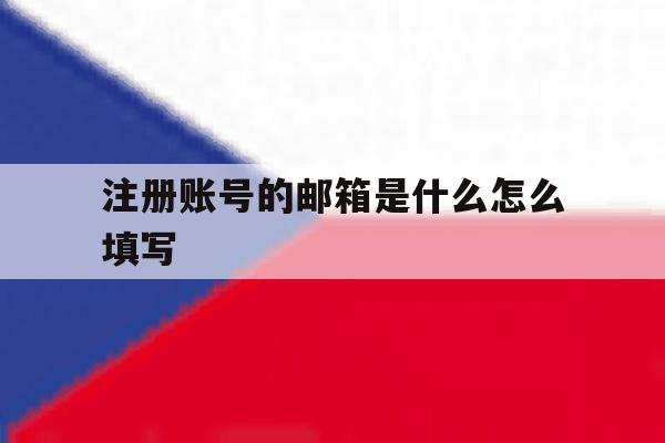 注册账号的邮箱是什么怎么填写 注册账号的邮箱是什么怎么填写