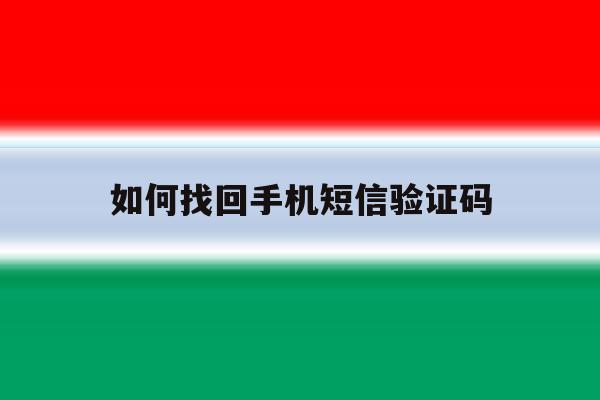 如何找回手机短信验证码 如何找回手机短信验证码