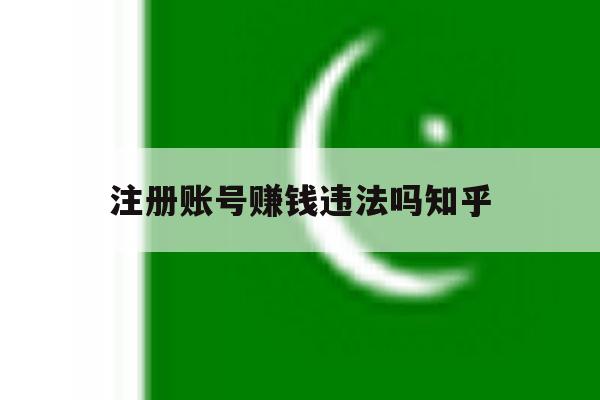 注册账号赚钱违法吗知乎 注册账号赚钱违法吗知乎