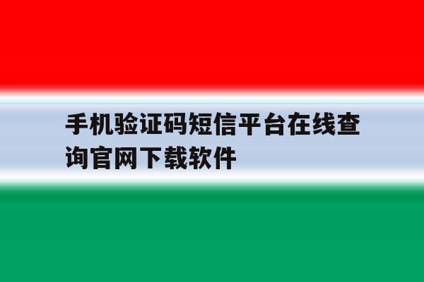 关于手机验证码短信平台在线查询官网下载软件的信息 关于手机验证码短信平台在线查询官网下载软件的信息