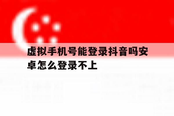 虚拟手机号能登录抖音吗安卓怎么登录不上 虚拟手机号能登录抖音吗安卓怎么登录不上