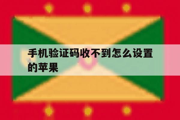 手机验证码收不到怎么设置的苹果 手机验证码收不到怎么设置的苹果