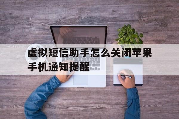 虚拟短信助手怎么关闭苹果手机通知提醒 虚拟短信助手怎么关闭苹果手机通知提醒