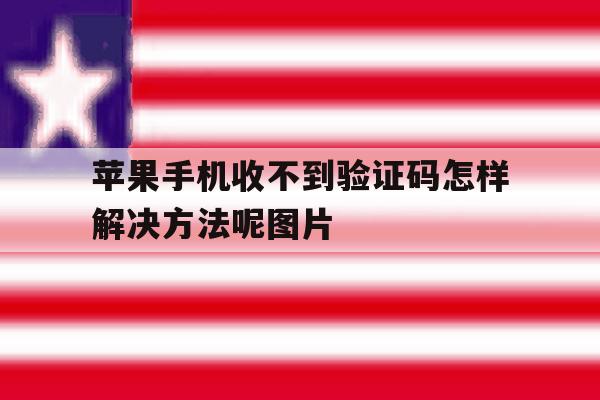 关于苹果手机收不到验证码怎样解决方法呢图片的信息 关于苹果手机收不到验证码怎样解决方法呢图片的信息