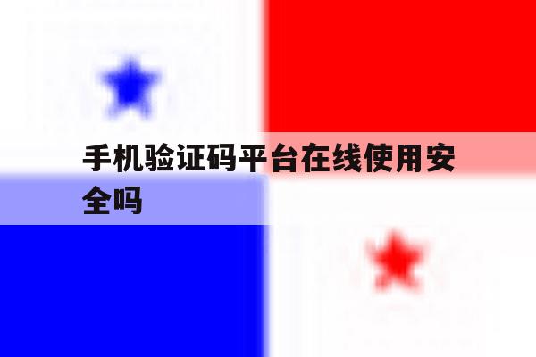 手机验证码平台在线使用安全吗 手机验证码平台在线使用安全吗