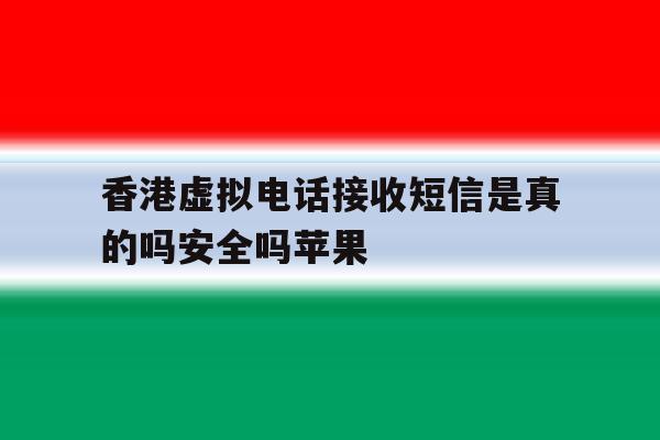 香港虚拟电话接收短信是真的吗安全吗苹果 香港虚拟电话接收短信是真的吗安全吗苹果