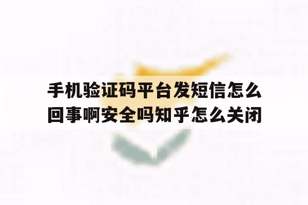 包含手机验证码平台发短信怎么回事啊安全吗知乎怎么关闭的词条 包含手机验证码平台发短信怎么回事啊安全吗知乎怎么关闭的词条