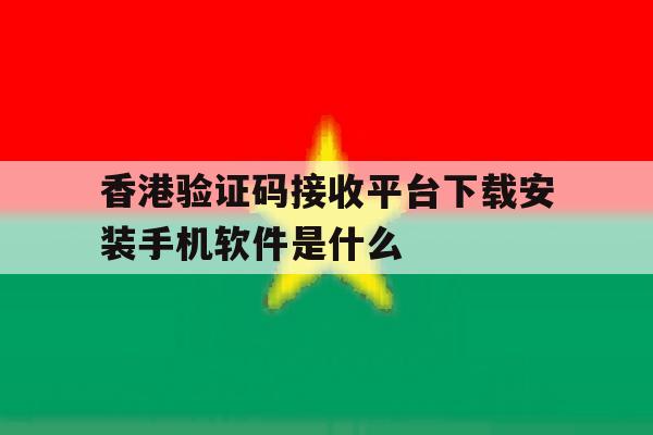香港验证码接收平台下载安装手机软件是什么 香港验证码接收平台下载安装手机软件是什么