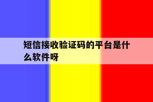 短信接收验证码的平台是什么软件呀 短信接收验证码的平台是什么软件呀