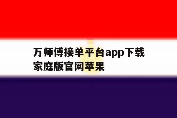 万师傅接单平台app下载家庭版官网苹果 万师傅接单平台app下载家庭版官网苹果
