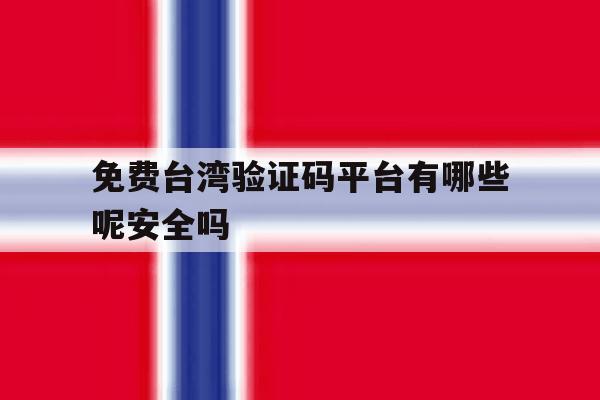 免费台湾验证码平台有哪些呢安全吗 免费台湾验证码平台有哪些呢安全吗