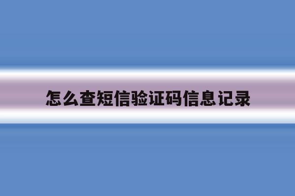 怎么查短信验证码信息记录 怎么查短信验证码信息记录