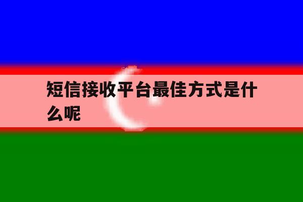 短信接收平台最佳方式是什么呢 短信接收平台最佳方式是什么呢