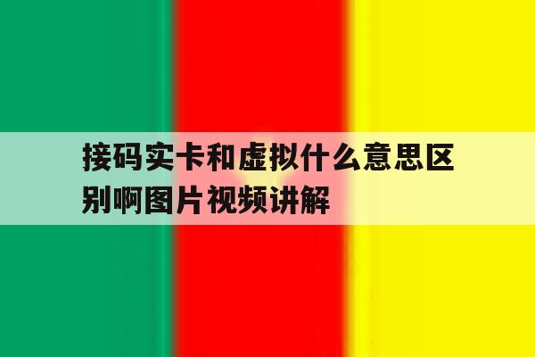接码实卡和虚拟什么意思区别啊图片视频讲解 接码实卡和虚拟什么意思区别啊图片视频讲解