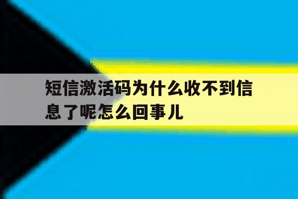 包含短信激活码为什么收不到信息了呢怎么回事儿的词条 包含短信激活码为什么收不到信息了呢怎么回事儿的词条