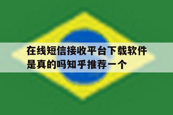 在线短信接收平台下载软件是真的吗知乎推荐一个 在线短信接收平台下载软件是真的吗知乎推荐一个