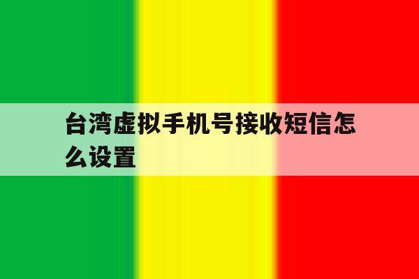 台湾虚拟手机号接收短信怎么设置 台湾虚拟手机号接收短信怎么设置