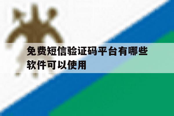 免费短信验证码平台有哪些软件可以使用 免费短信验证码平台有哪些软件可以使用