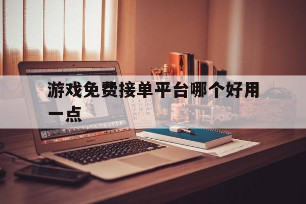 关于游戏免费接单平台哪个好用一点的信息 关于游戏免费接单平台哪个好用一点的信息