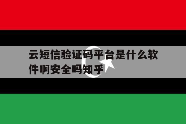 云短信验证码平台是什么软件啊安全吗知乎的简单介绍 云短信验证码平台是什么软件啊安全吗知乎的简单介绍