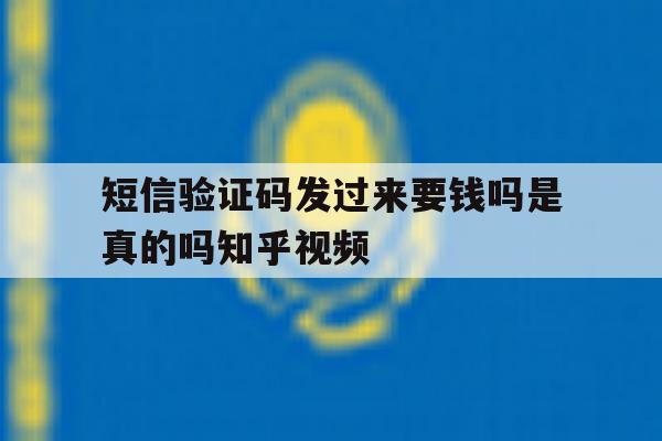 短信验证码发过来要钱吗是真的吗知乎视频的简单介绍 短信验证码发过来要钱吗是真的吗知乎视频的简单介绍