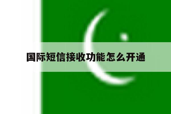 国际短信接收功能怎么开通 国际短信接收功能怎么开通