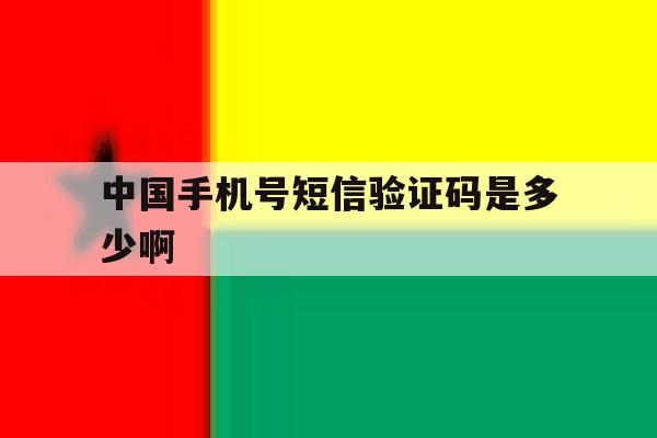 中国手机号短信验证码是多少啊 中国手机号短信验证码是多少啊
