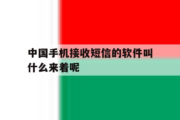 包含中国手机接收短信的软件叫什么来着呢的词条 包含中国手机接收短信的软件叫什么来着呢的词条