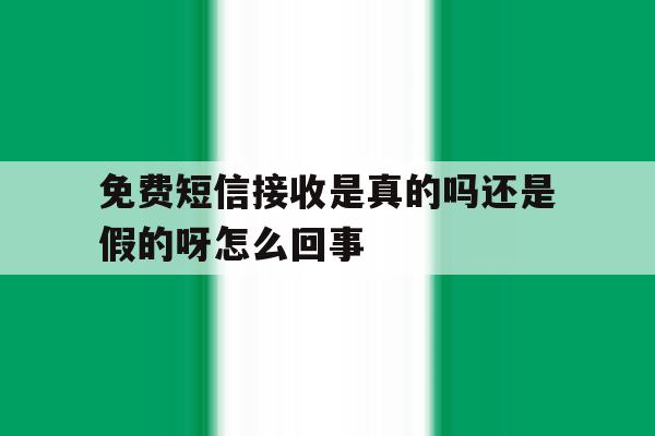 免费短信接收是真的吗还是假的呀怎么回事 免费短信接收是真的吗还是假的呀怎么回事