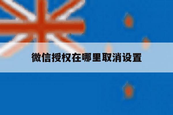 微信授权在哪里取消设置 微信授权在哪里取消设置
