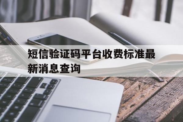 包含短信验证码平台收费标准最新消息查询的词条 包含短信验证码平台收费标准最新消息查询的词条