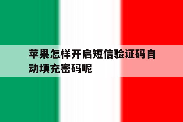苹果怎样开启短信验证码自动填充密码呢 苹果怎样开启短信验证码自动填充密码呢