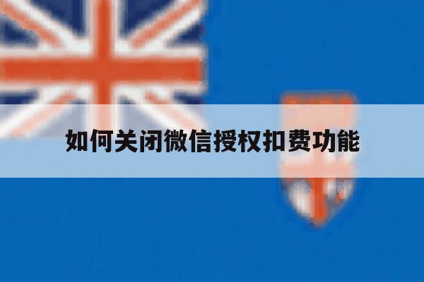 如何关闭微信授权扣费功能 如何关闭微信授权扣费功能
