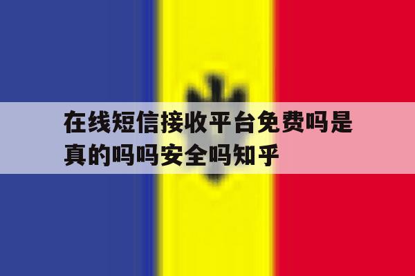 在线短信接收平台免费吗是真的吗吗安全吗知乎 在线短信接收平台免费吗是真的吗吗安全吗知乎